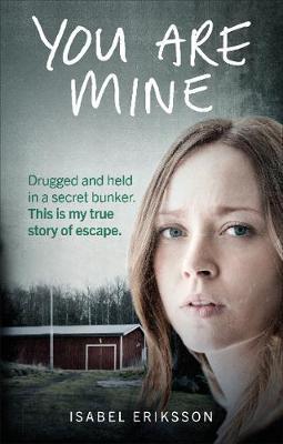 You Are Mine : Drugged And Held In A Secret Bunker. This Is My True Story Of Escape.