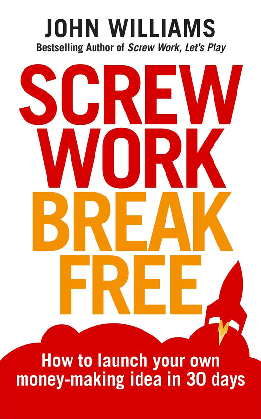 Screw Work Break Free: How To Launch Your Own Money-Making Idea In 30 Days