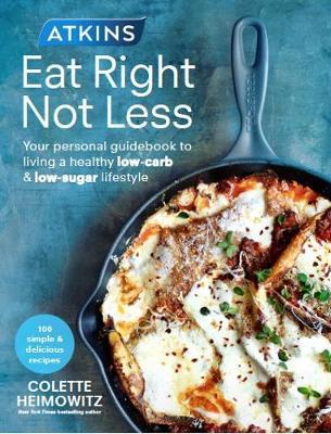 Atkins: Eat Right, Not Less : Your Personal Guide To Living A Healthy Low-Carb And Low-Sugar Lifestyle