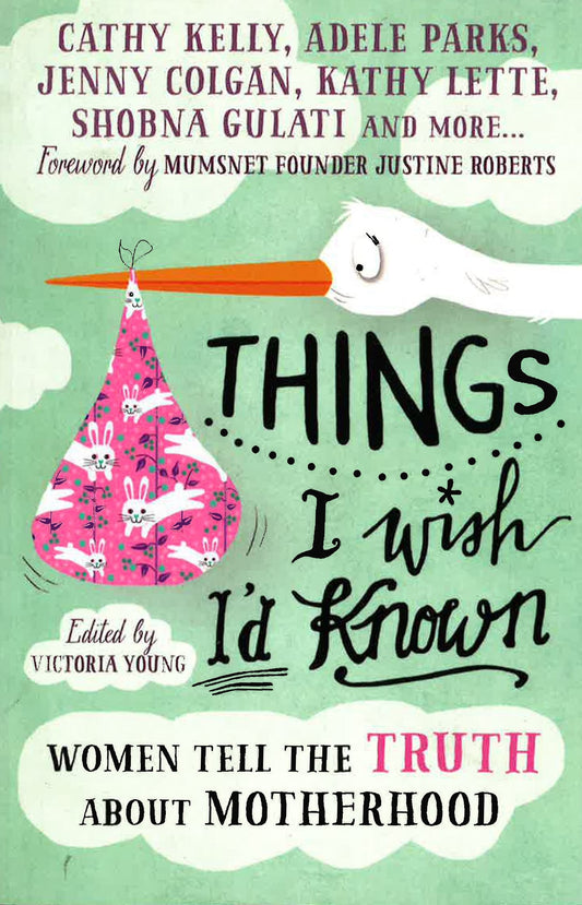 Things I Wish I'D Known: Women Tell The Truth About Motherhood