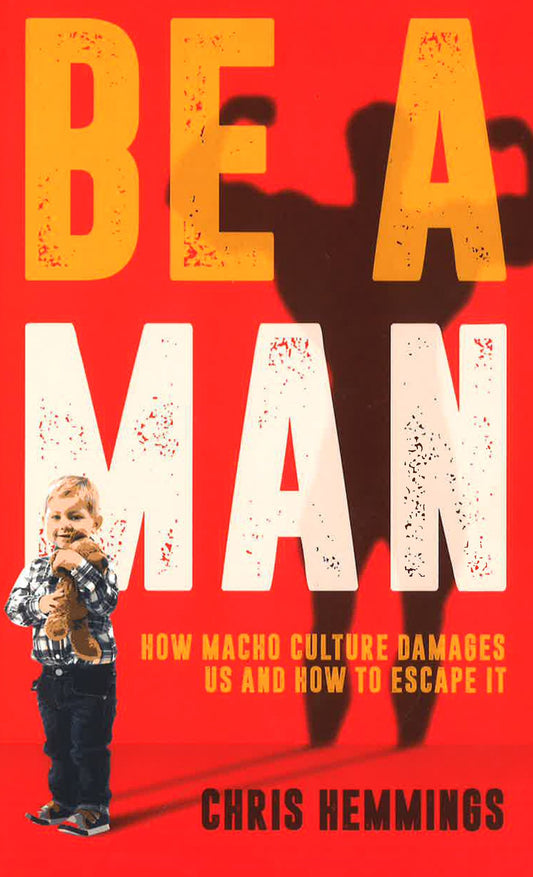 Be A Man: How Macho Culture Damages Us & How To Escape It