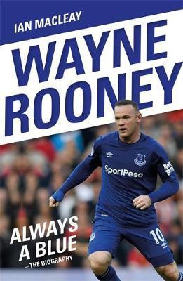 Wayne Rooney: Always A Blue - The Biography : Always A Blue