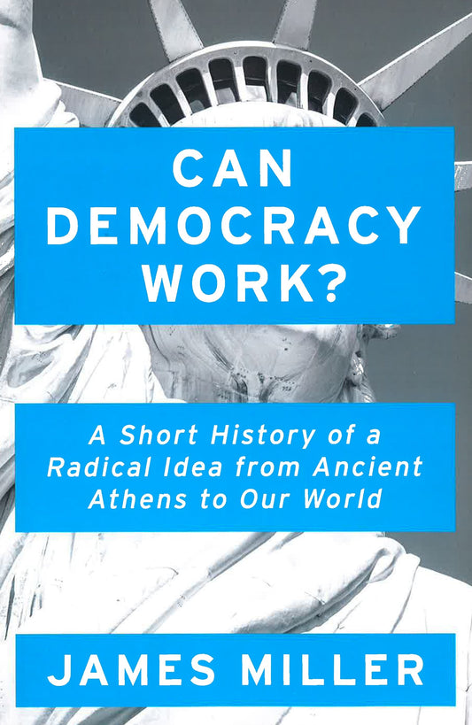 Can Democracy Work? : A Short History Of A Radical Idea, From Ancient Athens To Our World