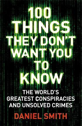 100 Things They Don't Want You To Know : Conspiracies, Mysteries And Unsolved Crimes