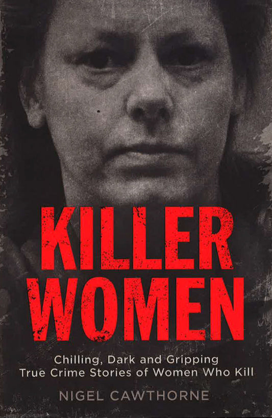 Killer Women: Chilling, Dark and Gripping True Crime Stories of Women Who Kill