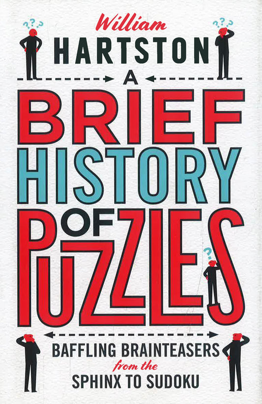 A Brief History Of Puzzles: 120 Of The World's Most Baffling Brainteasers From The Sphinx To Sudoku