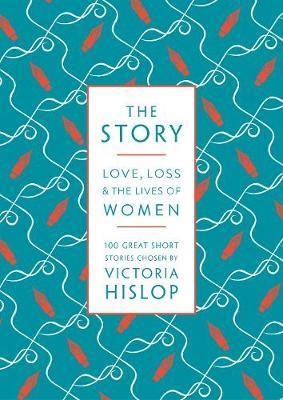 The Story : Love, Loss & The Lives Of Women: 100 Great Short Stories