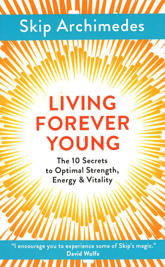 Living Forever Young: The 10 Secrets To Optimal Strength, Energy & Vitality