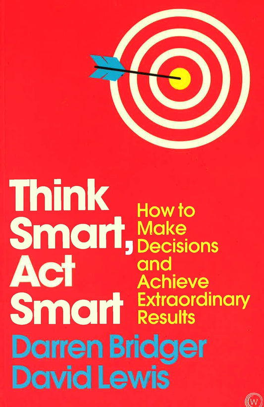 Think Smart, Act Smart: How To Make Decisions And Achieve Extraordinary Results