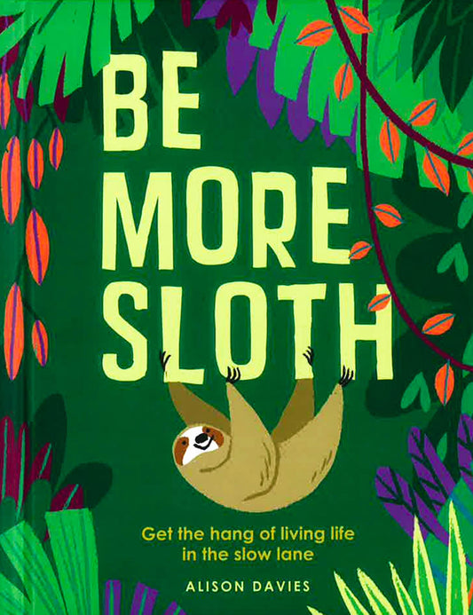 Be More Sloth: Get the Hang of Living Life in the Slow Lane