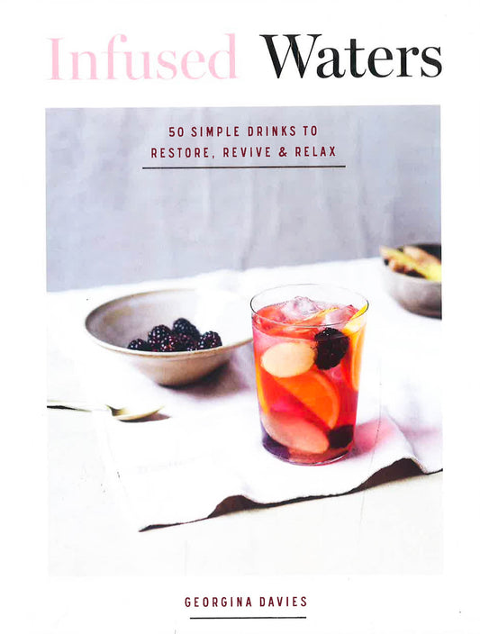 Infused Waters: 50 Simple Drinks To Restore, Revive & Relax