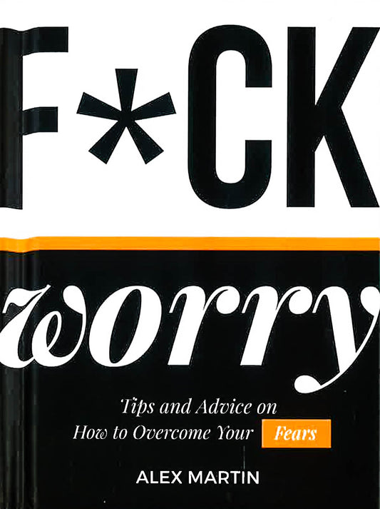 F*ck Worry: Tips And Advice On How To Overcome Your Fears