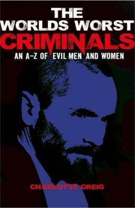 Worlds Worst Criminals: An A-Z Of Evil Men And Women