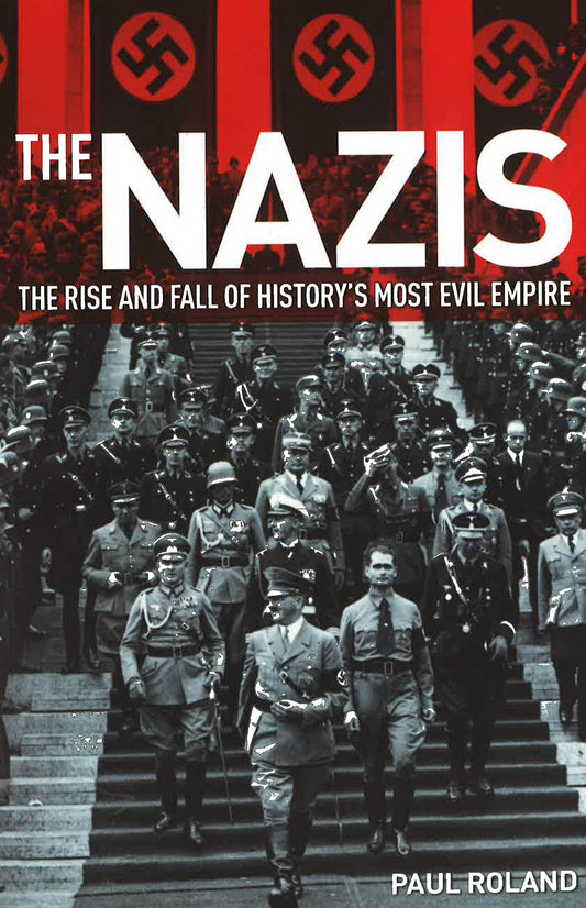 The Nazis: The Rise And Fall Of History’S Most Evil Empire