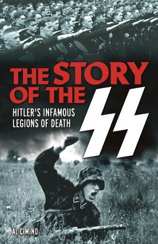 THE STORY OF THE SS : HITLER'S INFAMOUS LEGIONS OF DEATH