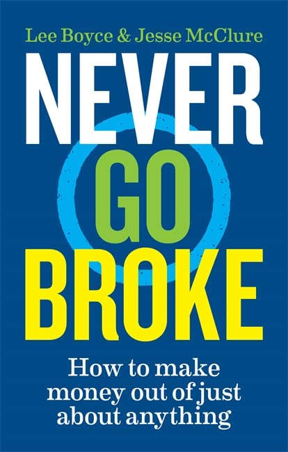 Never Go Broke: How To Make Money Out Of Just About Anything