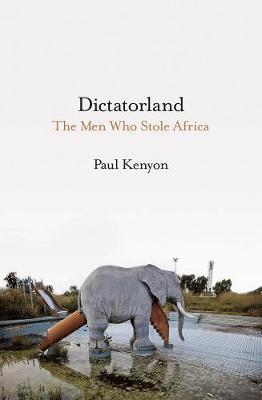 Dictatorland : The Men Who Stole Africa