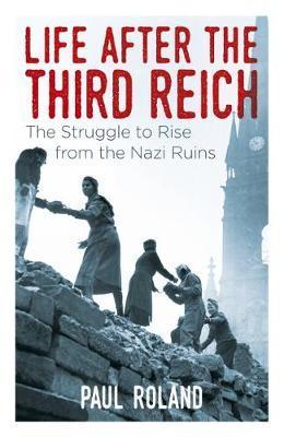 Life After The Third Reich : The Struggle To Rise From The Nazi Ruins