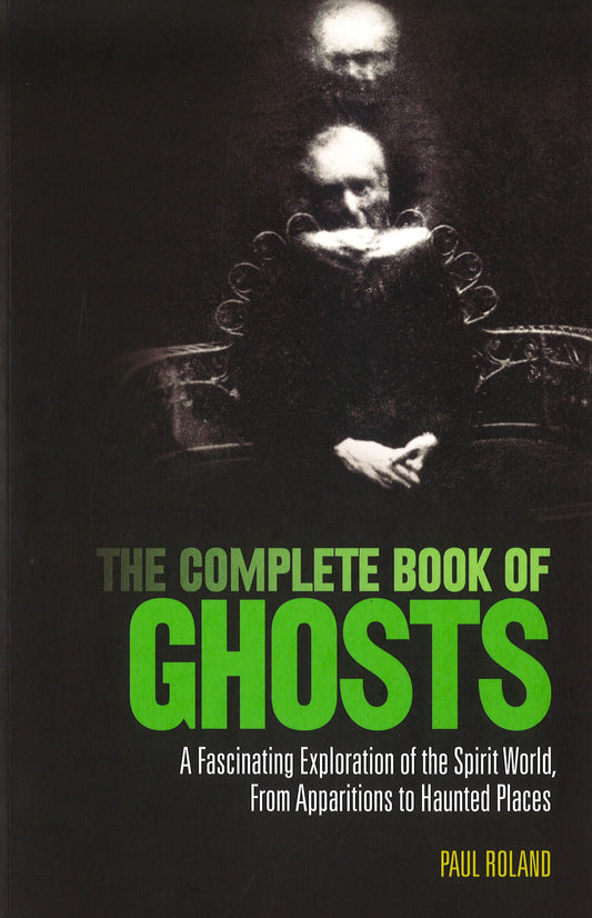 THE COMPLETE BOOK OF GHOSTS: A FASCINATING EXPLORATION OF THE SPIRIT WORLD. FROM APPARITIONS TO HAUNTED PLACES