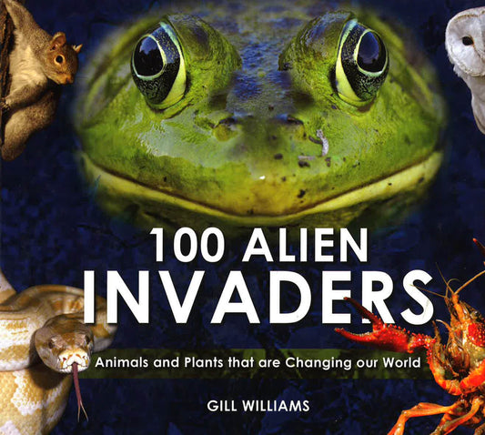 100 Alien Invaders : Animals And Plants That Are Changing Our World Changing Our World