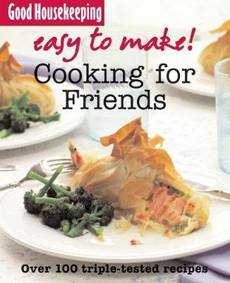 Good Housekeeping Easy To Make! Cooking For Friends: Over 100 Triple-Tested Recipes