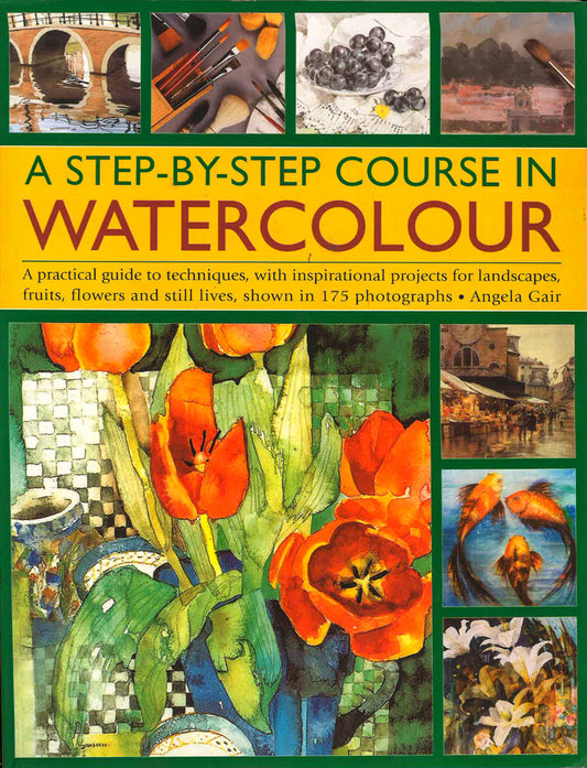 A Step-By-Step Course In Watercolour: A Practical Guide To Techniques, With Inspirational Projects For Landscapes, Fruits, Flowers And Still Lives, Shown In 175 Photographs