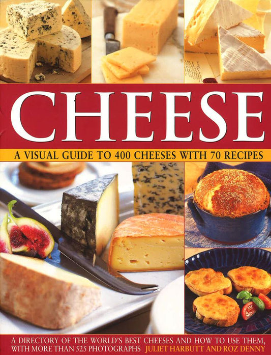 Cheese: A Visual Guide To 400 Cheeses With 70 Recipes