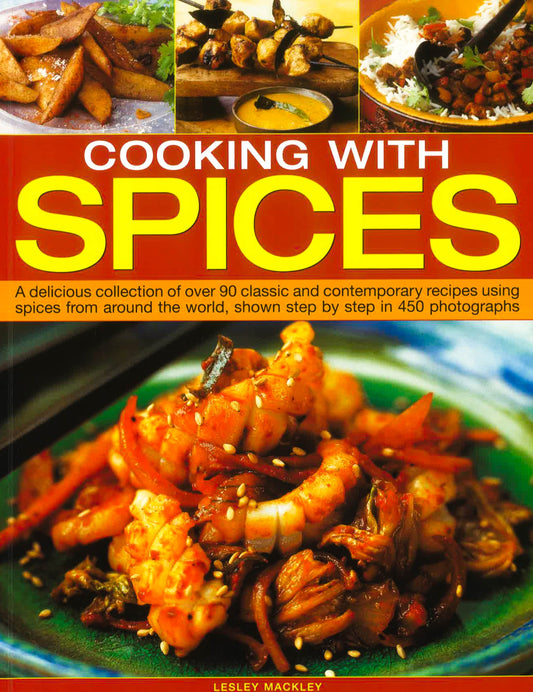 Cooking With Spices: A Delicious Collection Of Classic And Contemporary Recipes Using Spices From Around The World