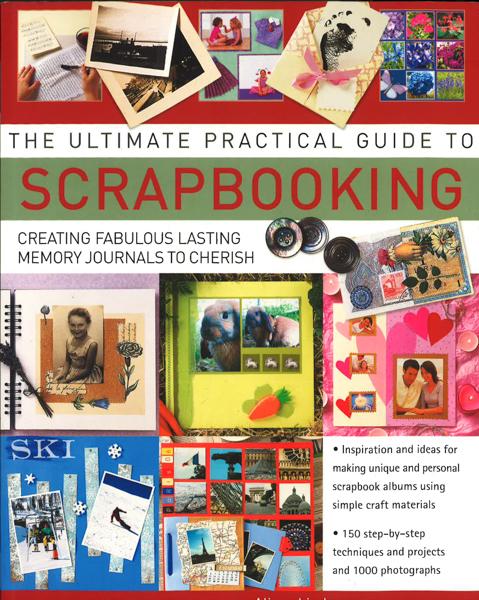 The Ultimate Practical Guide To Scrapbooking: Creating Fabulous Lasting Memory Journals To Cherish