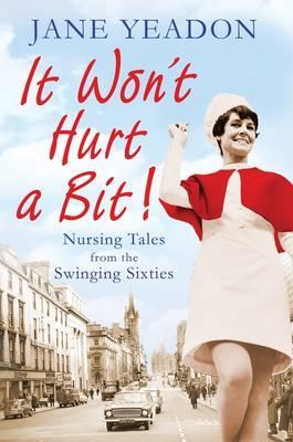 It Won't Hurt A Bit : Nursing Tales From The Swinging Sixties