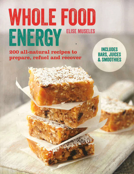 Whole Food Energy: 200 All Natural Recipes To Prepare, Refuel And Recover