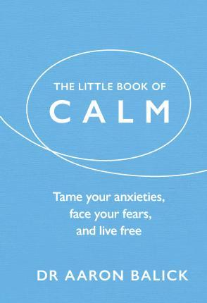 The Little Book Of Calm : Tame Your Anxieties, Face Your Fears, And Live Free