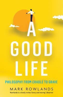 A Good Life : Philosophy From Cradle To Grave