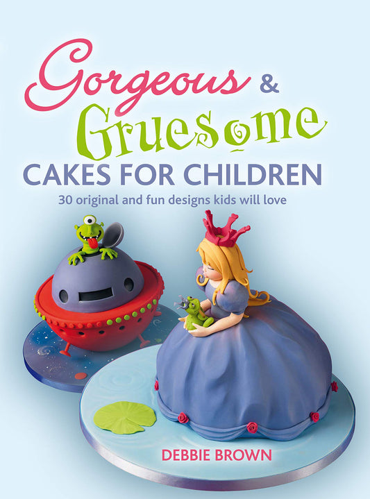 Gorgeous & Gruesome Cakes For Children: 30 Original And Fun Designs For Every Occasion