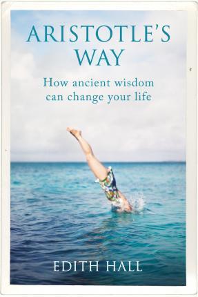 Aristotle's Way : How Ancient Wisdom Can Change Your Life