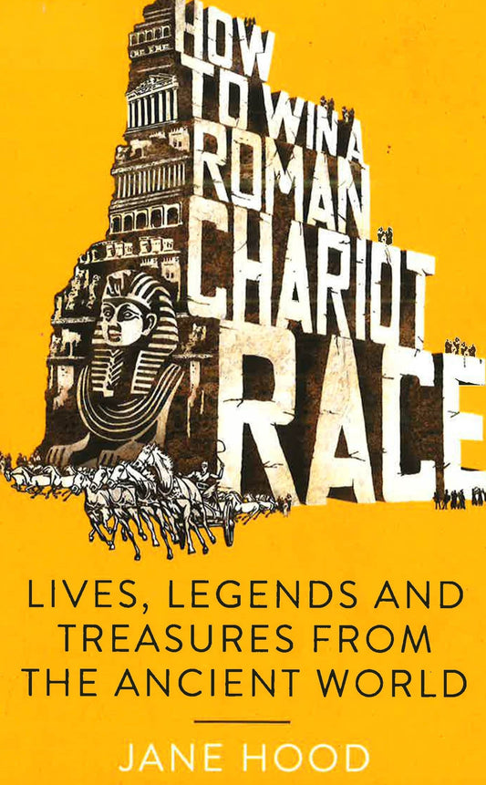 How To Win A Roman Chariot Race: Lives, Legends And Treasures From The Ancient World