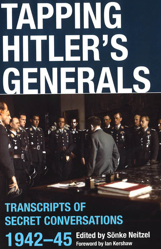 Tapping Hitler's Generals: Transcripts Of Secret Conversations 1942-45.