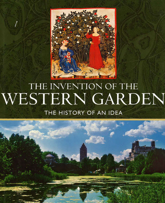 The Invention Of The Western Garden: The History Of An Idea