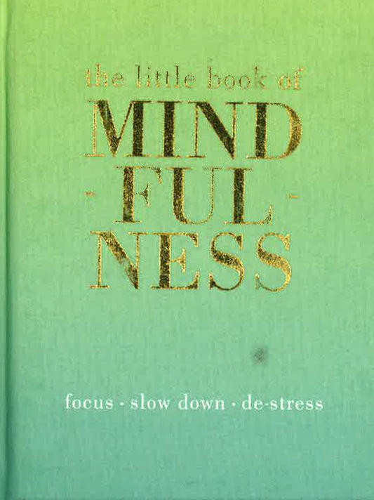 The Little Book Of Mindfulness: Focus, Slow Down, De-Stress