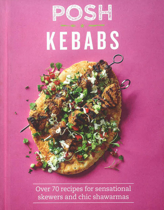 Posh Kebabs: Over 70 Recipes for Sensational Skewers and Chic Shawarmas