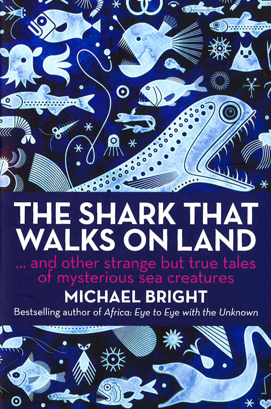 The Shark That Walks On Land: And Other Strange But True Tales Of Mysterious Sea Creatures