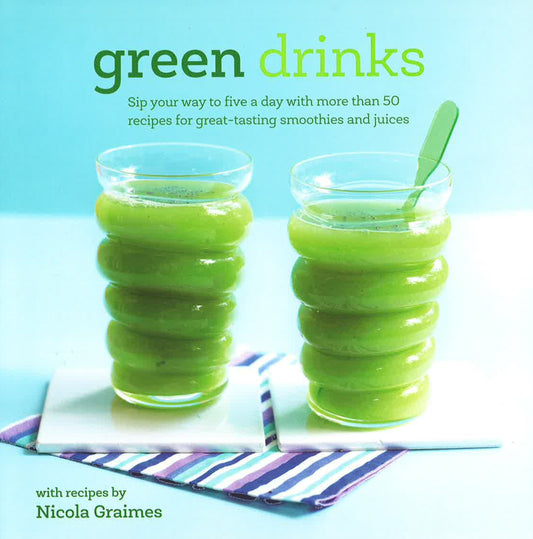 Green Drinks: Sip Your Way To Five A Day With More Than 50 Recipes For Great-Tasting Smoothies And Juices