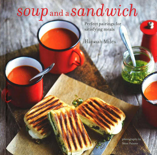 Soup And A Sandwich: Over 25 Perfect Pairings For Heart-Warming Meals