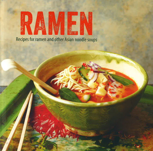 Ramen: Recipes For Ramen And Other Asian Noodle Soups