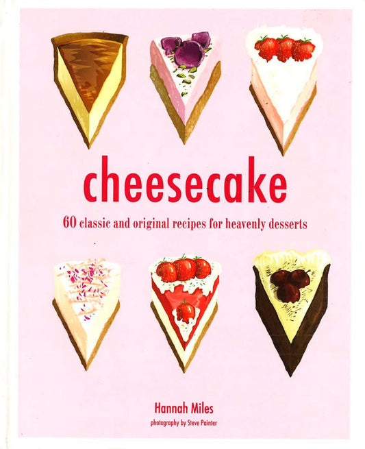 Cheesecake: 60 Classic And Original Recipes For Heavenly Desserts