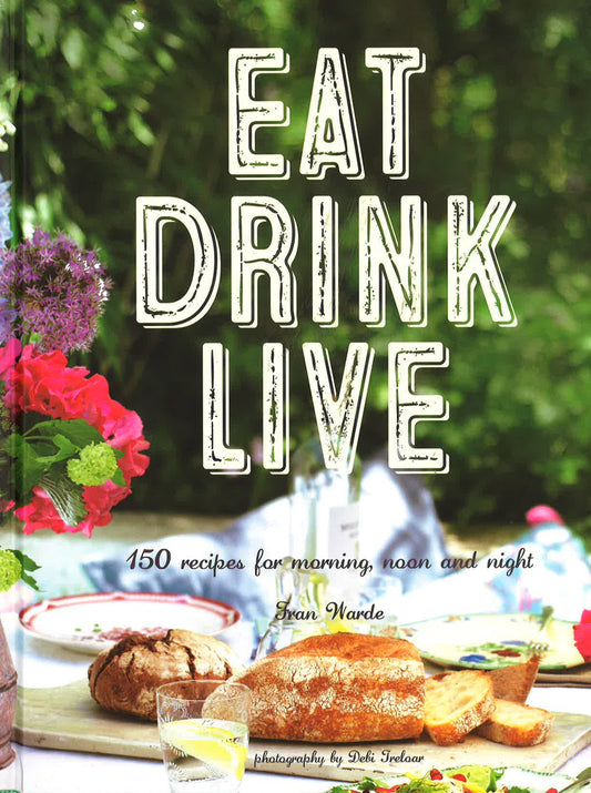 Eat Drink Live 150 Recipes For Morning, Noon And Ni