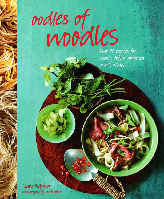 Oodles Of Noodles: Over 70 Recipes For Classic And Asian-Inspired Noodle Dishes