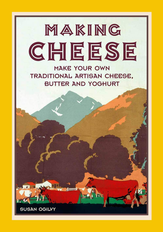 Making Cheese: Make Your Own Traditional Artisan Cheese, Butter And Yoghurt
