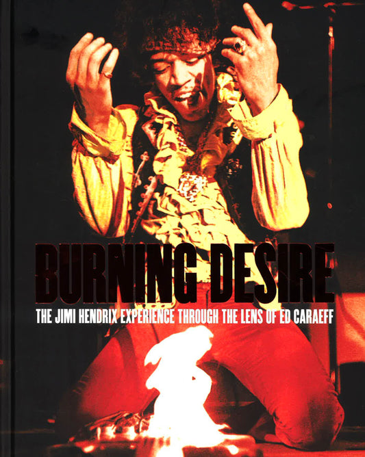 Burning Desire : The Jimi Hendrix Experience Through The Lens Of Ed Caraeff