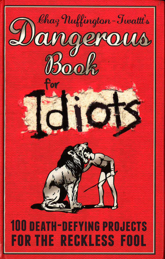 Dangerous Book For Idiots: 100 Death-Defying Projects For The Reckless Fool